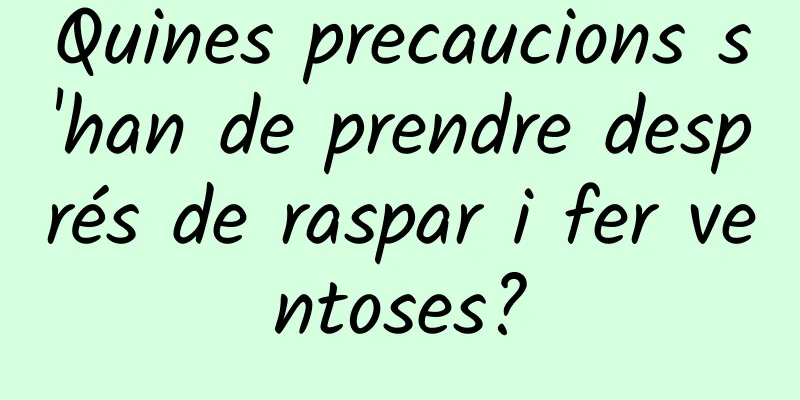 Quines precaucions s'han de prendre després de raspar i fer ventoses?