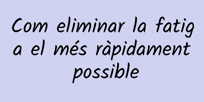 Com eliminar la fatiga el més ràpidament possible