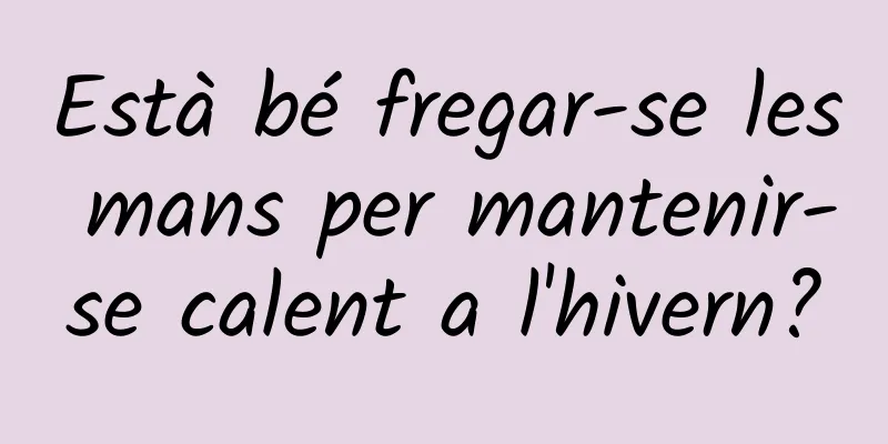 Està bé fregar-se les mans per mantenir-se calent a l'hivern?