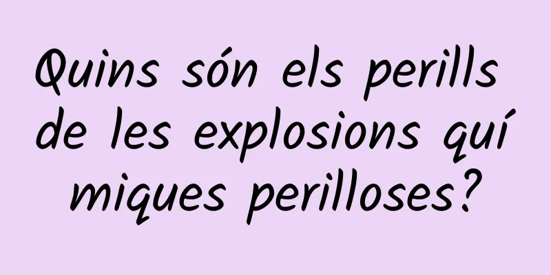 Quins són els perills de les explosions químiques perilloses?