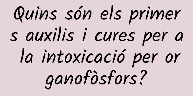 Quins són els primers auxilis i cures per a la intoxicació per organofòsfors?