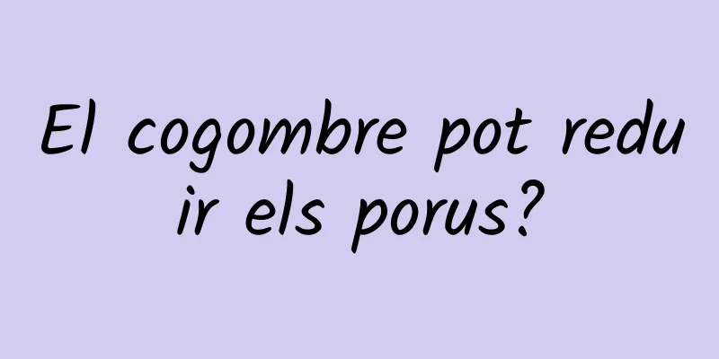 El cogombre pot reduir els porus?