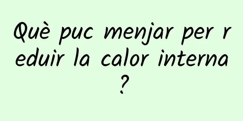 Què puc menjar per reduir la calor interna?