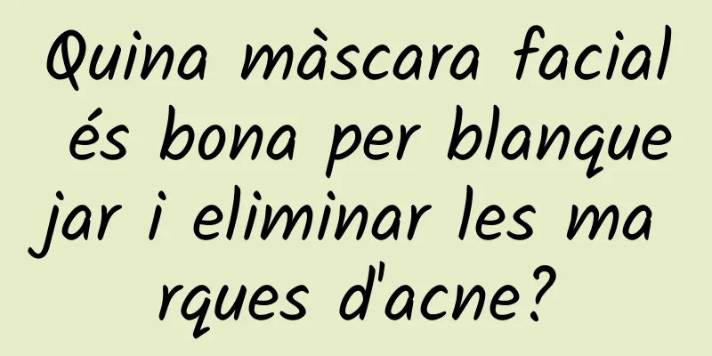 Quina màscara facial és bona per blanquejar i eliminar les marques d'acne?
