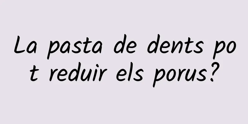 La pasta de dents pot reduir els porus?