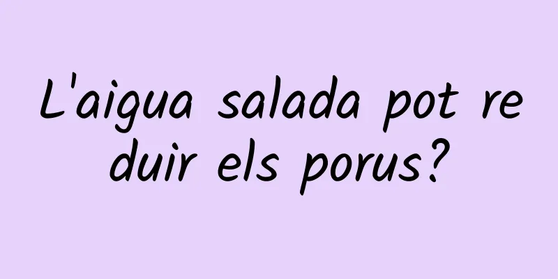 L'aigua salada pot reduir els porus?