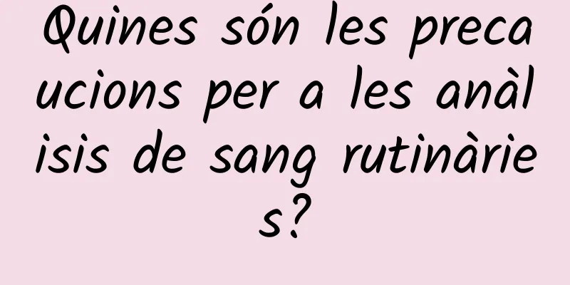 Quines són les precaucions per a les anàlisis de sang rutinàries?