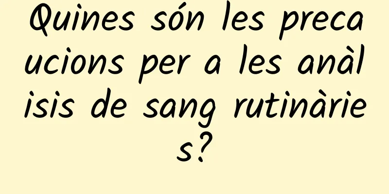 Quines són les precaucions per a les anàlisis de sang rutinàries?