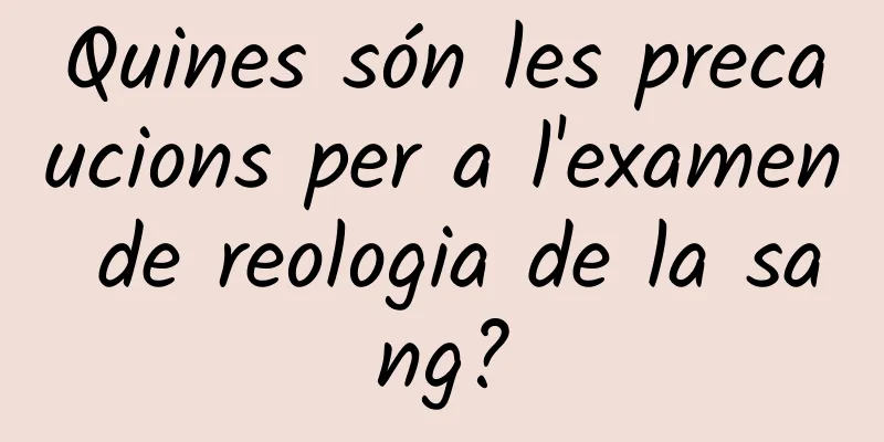 Quines són les precaucions per a l'examen de reologia de la sang?