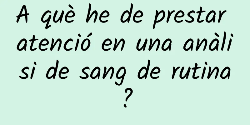 A què he de prestar atenció en una anàlisi de sang de rutina?