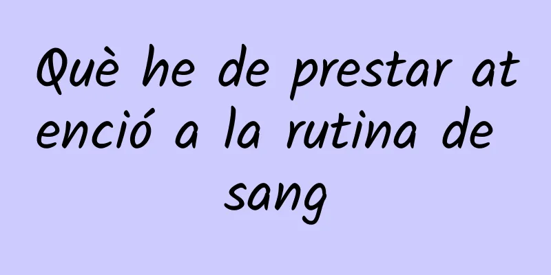 Què he de prestar atenció a la rutina de sang