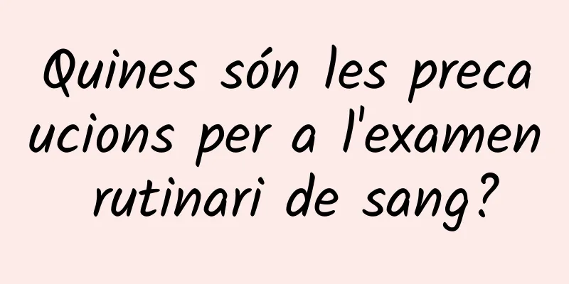Quines són les precaucions per a l'examen rutinari de sang?