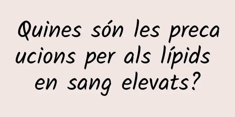 Quines són les precaucions per als lípids en sang elevats?