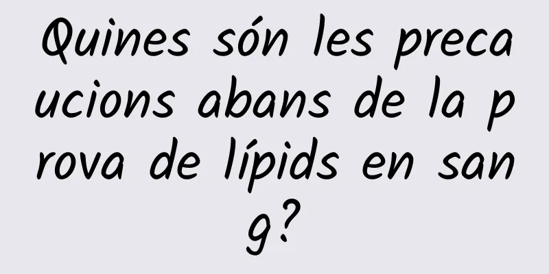 Quines són les precaucions abans de la prova de lípids en sang?
