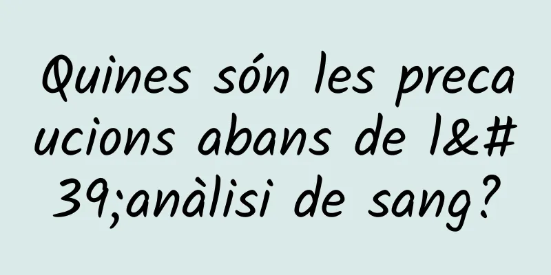 Quines són les precaucions abans de l'anàlisi de sang?