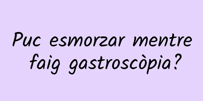 Puc esmorzar mentre faig gastroscòpia?