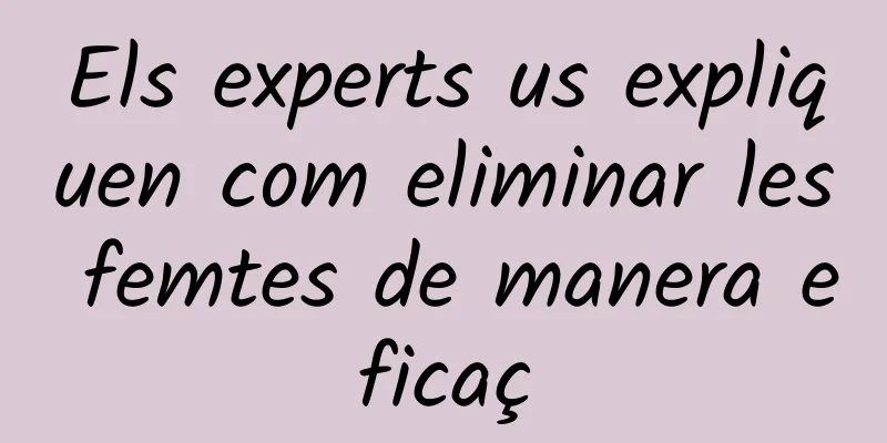 Els experts us expliquen com eliminar les femtes de manera eficaç