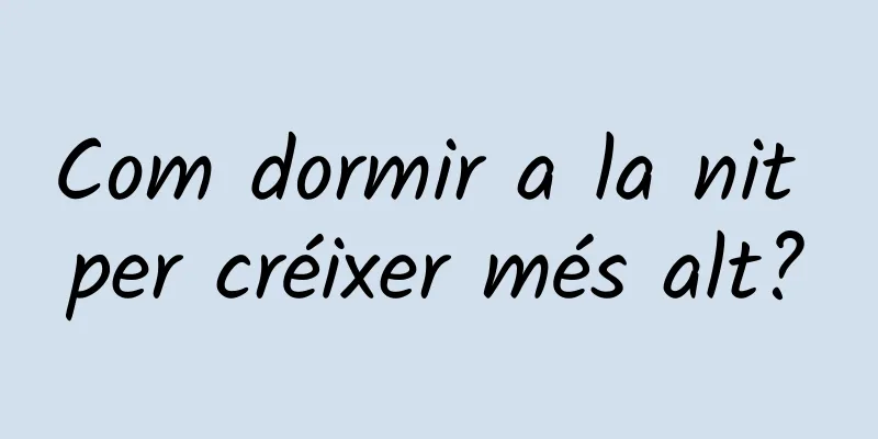 Com dormir a la nit per créixer més alt?