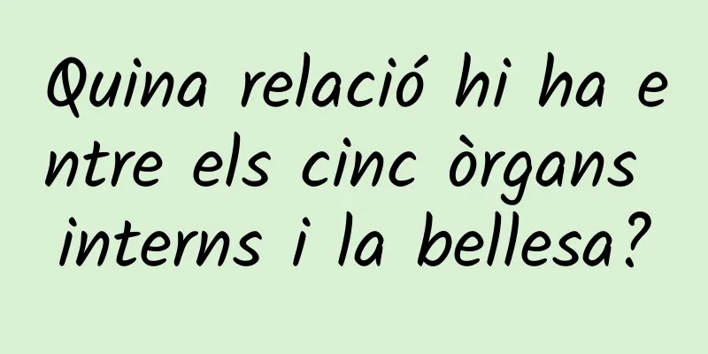 Quina relació hi ha entre els cinc òrgans interns i la bellesa?