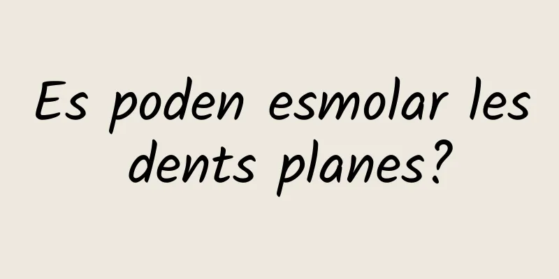 Es poden esmolar les dents planes?