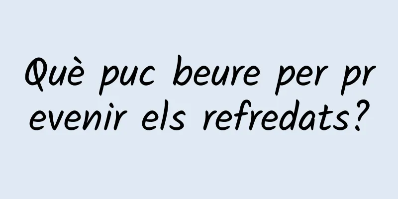 Què puc beure per prevenir els refredats?