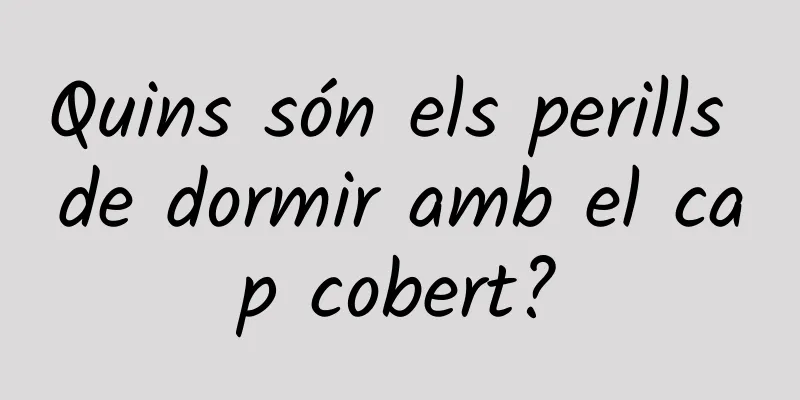 Quins són els perills de dormir amb el cap cobert?