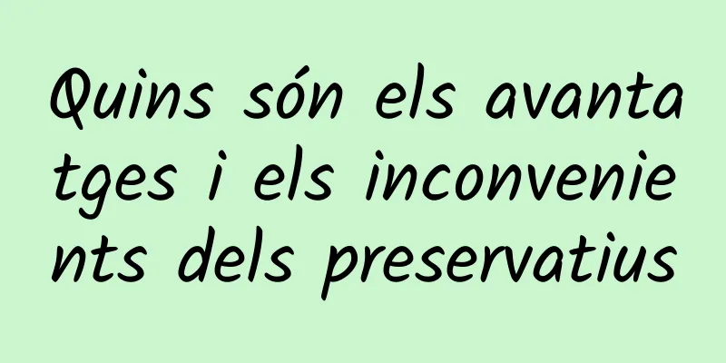 Quins són els avantatges i els inconvenients dels preservatius
