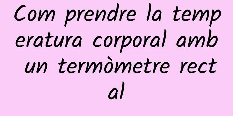 Com prendre la temperatura corporal amb un termòmetre rectal