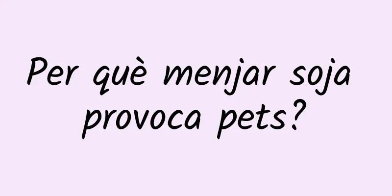 Per què menjar soja provoca pets?