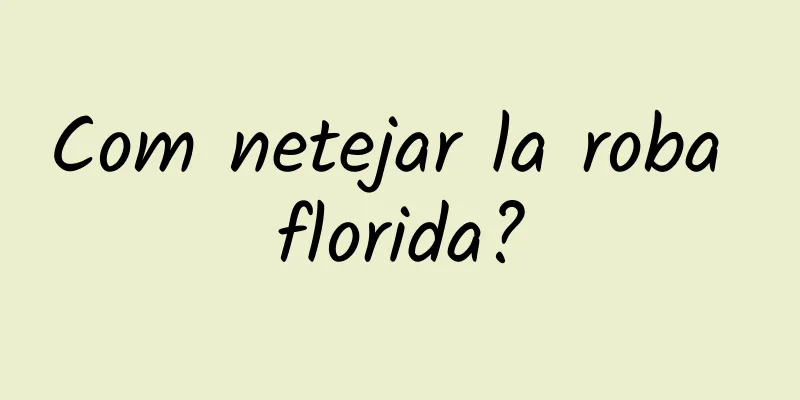 Com netejar la roba florida?