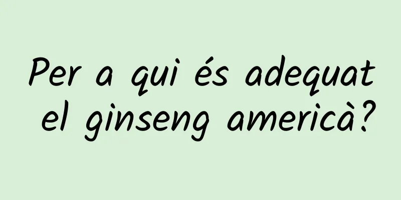 Per a qui és adequat el ginseng americà?