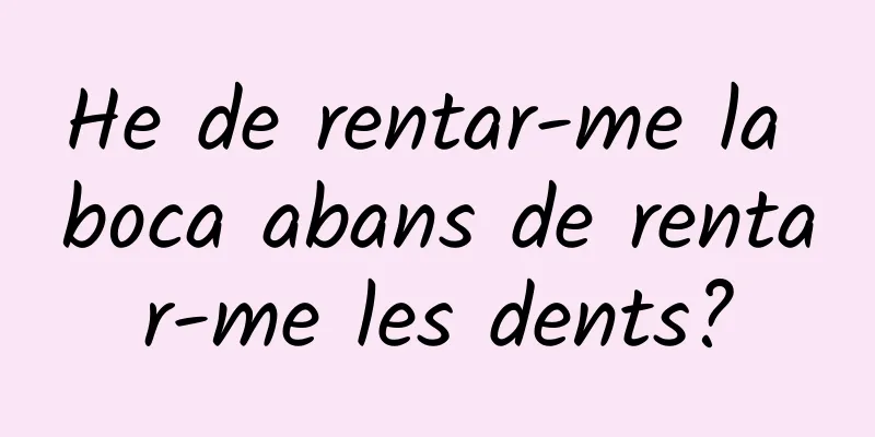 He de rentar-me la boca abans de rentar-me les dents?