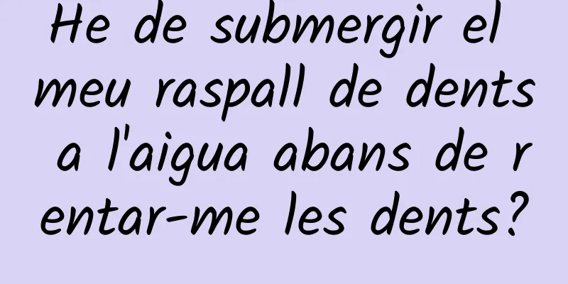 He de submergir el meu raspall de dents a l'aigua abans de rentar-me les dents?