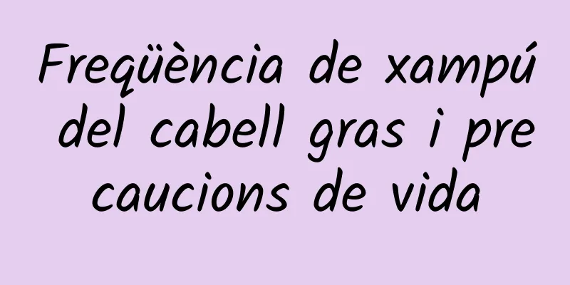 Freqüència de xampú del cabell gras i precaucions de vida
