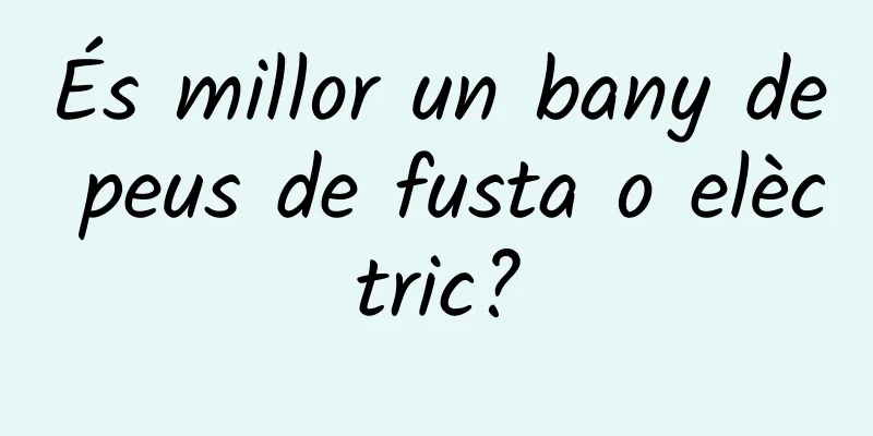 És millor un bany de peus de fusta o elèctric?