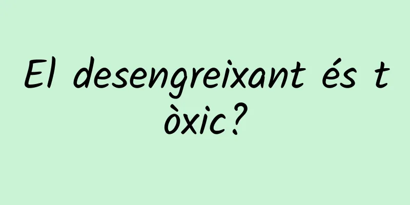 El desengreixant és tòxic?