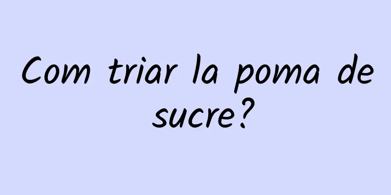 Com triar la poma de sucre?