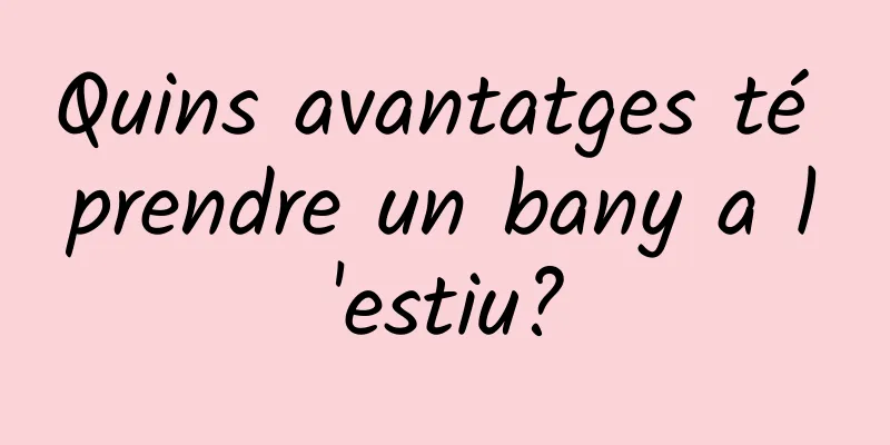 Quins avantatges té prendre un bany a l'estiu?