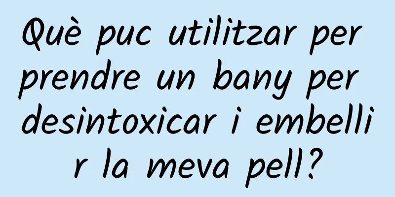 Què puc utilitzar per prendre un bany per desintoxicar i embellir la meva pell?