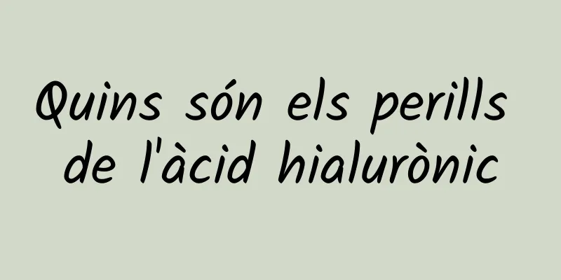 Quins són els perills de l'àcid hialurònic