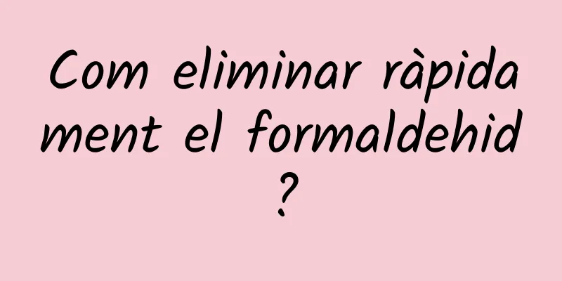 Com eliminar ràpidament el formaldehid?