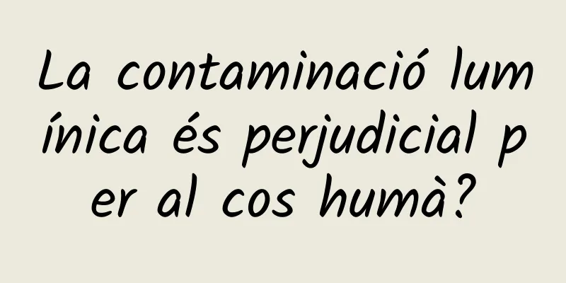 La contaminació lumínica és perjudicial per al cos humà?