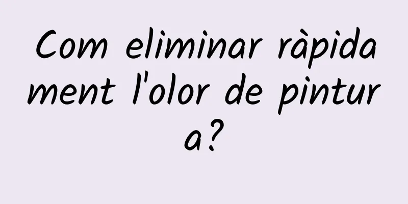 Com eliminar ràpidament l'olor de pintura?