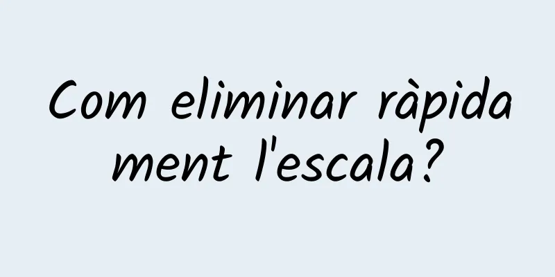 Com eliminar ràpidament l'escala?