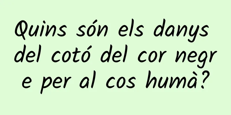 Quins són els danys del cotó del cor negre per al cos humà?