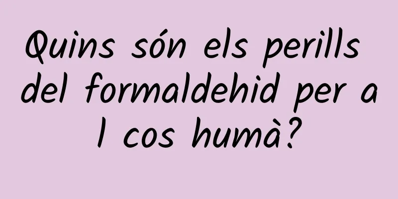 Quins són els perills del formaldehid per al cos humà?