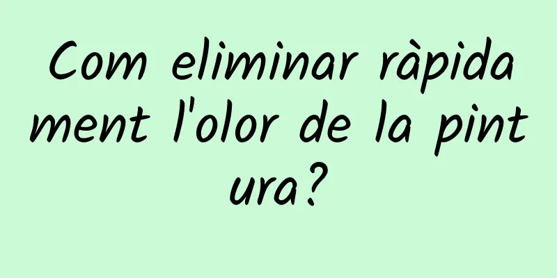 Com eliminar ràpidament l'olor de la pintura?