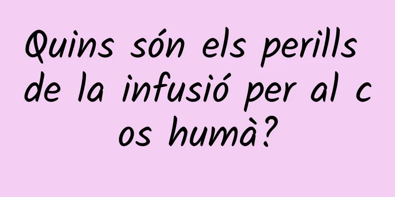 Quins són els perills de la infusió per al cos humà?