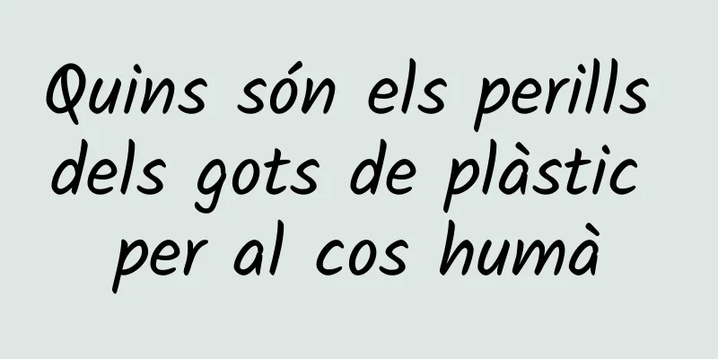Quins són els perills dels gots de plàstic per al cos humà