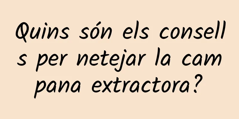 Quins són els consells per netejar la campana extractora?